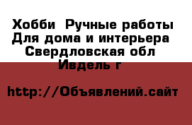 Хобби. Ручные работы Для дома и интерьера. Свердловская обл.,Ивдель г.